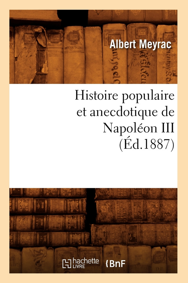 Histoire populaire et anecdotique de Napoléon III , (Éd.1887)