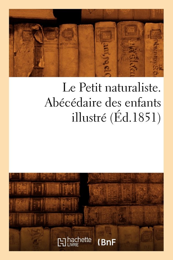 Le Petit naturaliste. Abécédaire des enfants illustré (Éd.1851)