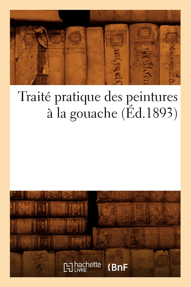Traité pratique des peintures à la gouache (Éd.1893)