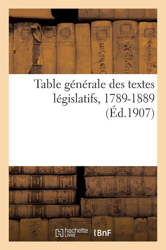 Table générale des textes législatifs, 1789-1889. Numéro 1