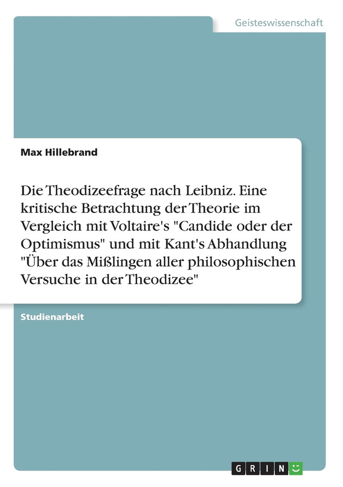 Die Theodizeefrage nach Leibniz. Eine kritische Betrachtung der Theorie im Vergleich mit Voltaire's "Candide oder der Optimismus" und mit Kant's Abhandlung "Über das Mißlingen aller philosophischen Versuche in der Theodizee"