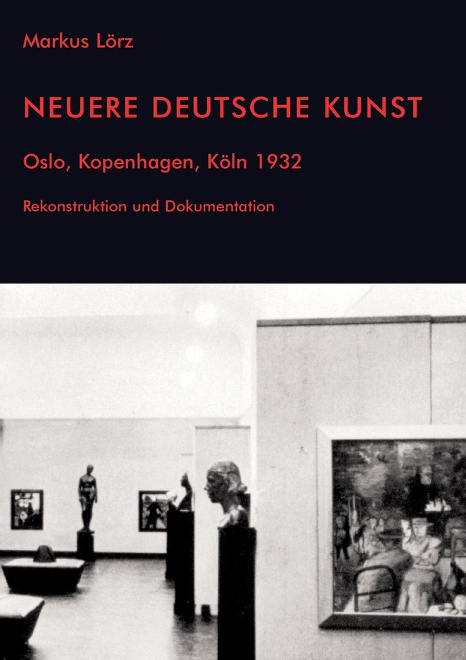 Neuere Deutsche Kunst. Oslo, Kopenhagen, Köln 1932. Rekonstruktion und Dokumentation