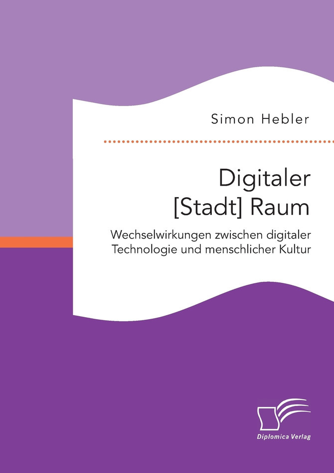 Digitaler [Stadt] Raum. Wechselwirkungen zwischen digitaler Technologie und menschlicher Kultur