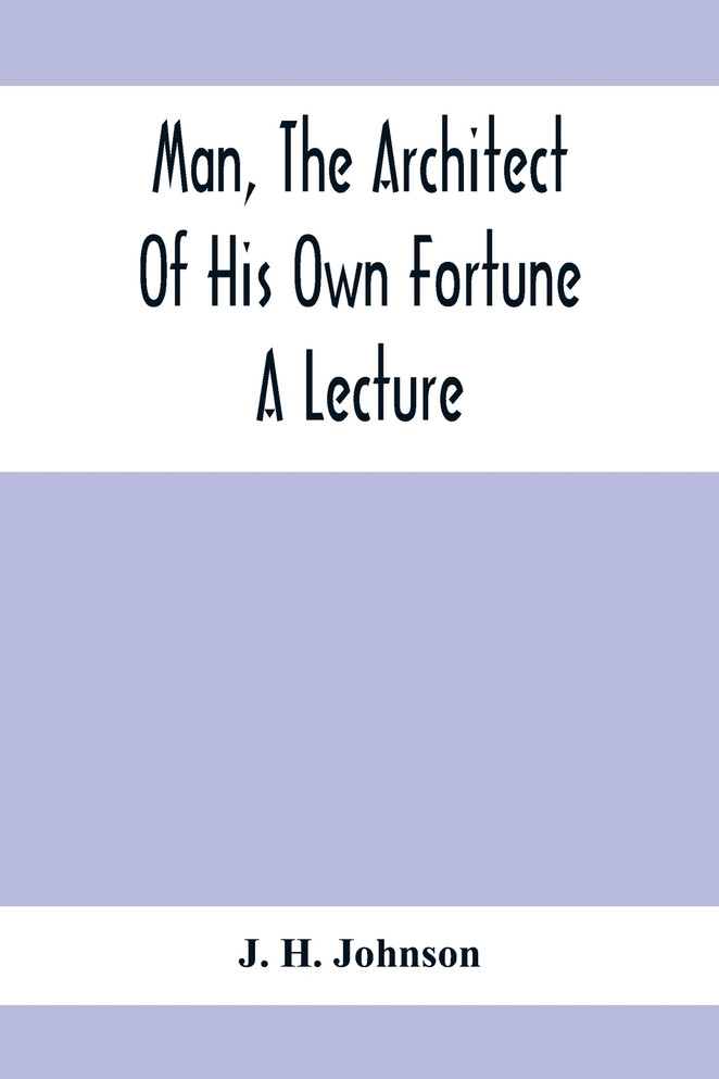 Man, The Architect Of His Own Fortune; A Lecture
