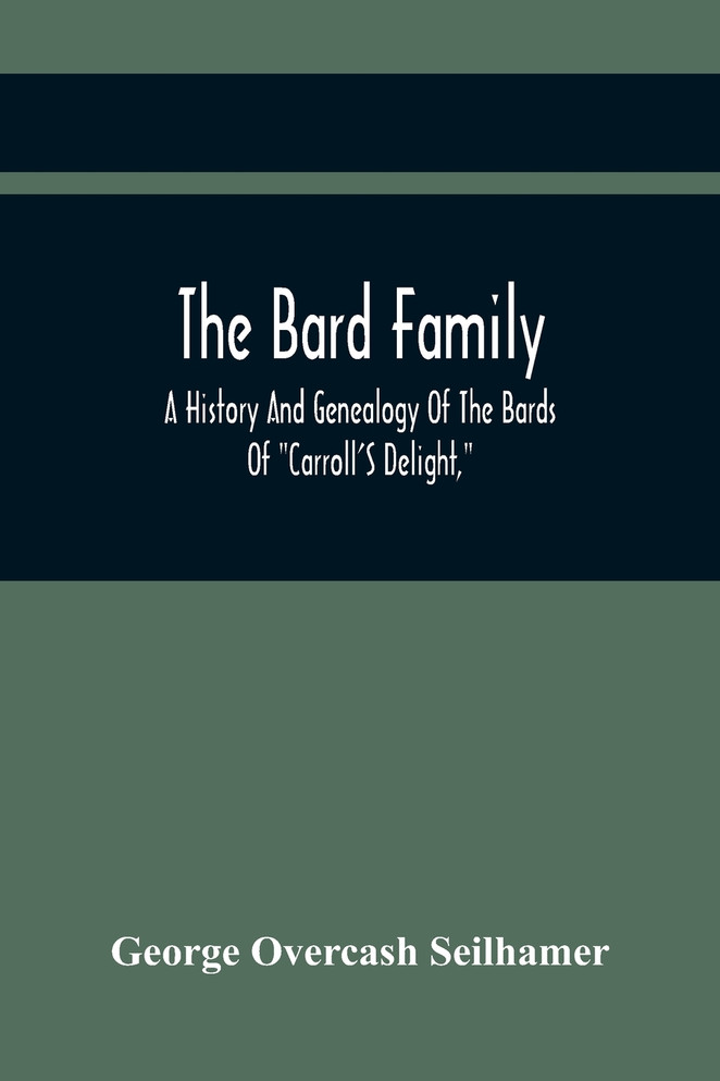 The Bard Family; A History And Genealogy Of The Bards Of "Carroll'S Delight," Together With A Chronicle Of The Bards And Genealogies Of The Bard Kinship