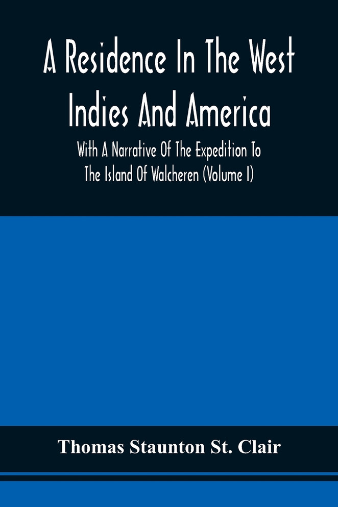 A Residence In The West Indies And America With A Narrative Of The Expedition To The Island Of Walcheren (Volume I)
