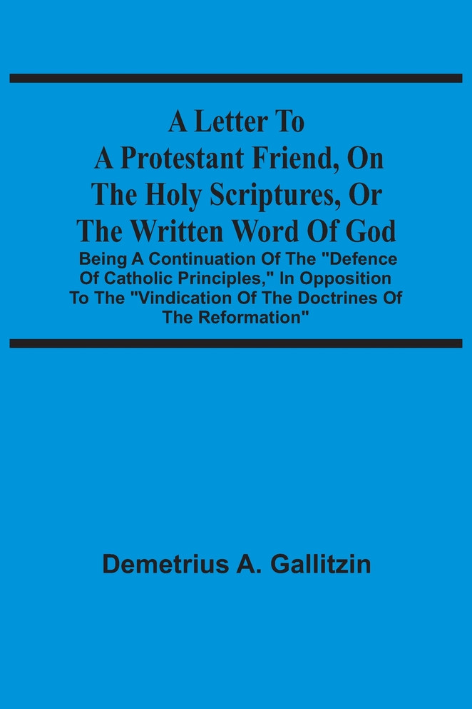 A Letter To A Protestant Friend, On The Holy Scriptures, Or The Written Word Of God