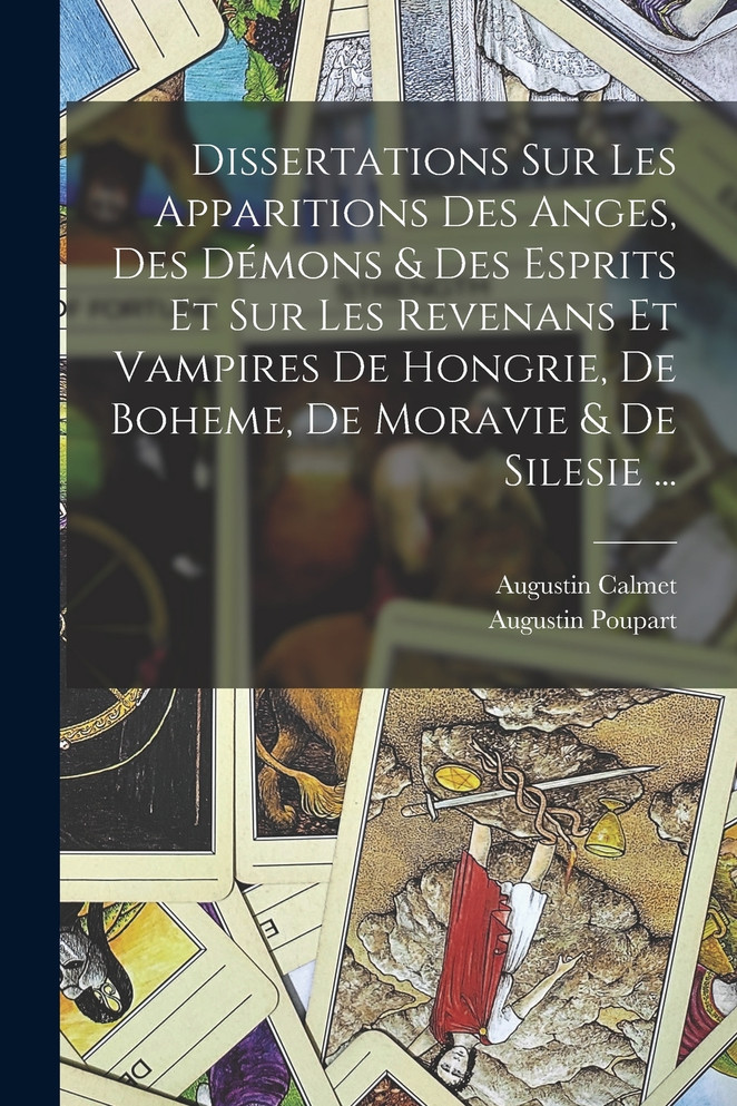 Dissertations Sur Les Apparitions Des Anges, Des Démons & Des Esprits Et Sur Les Revenans Et Vampires De Hongrie, De Boheme, De Moravie & De Silesie ...