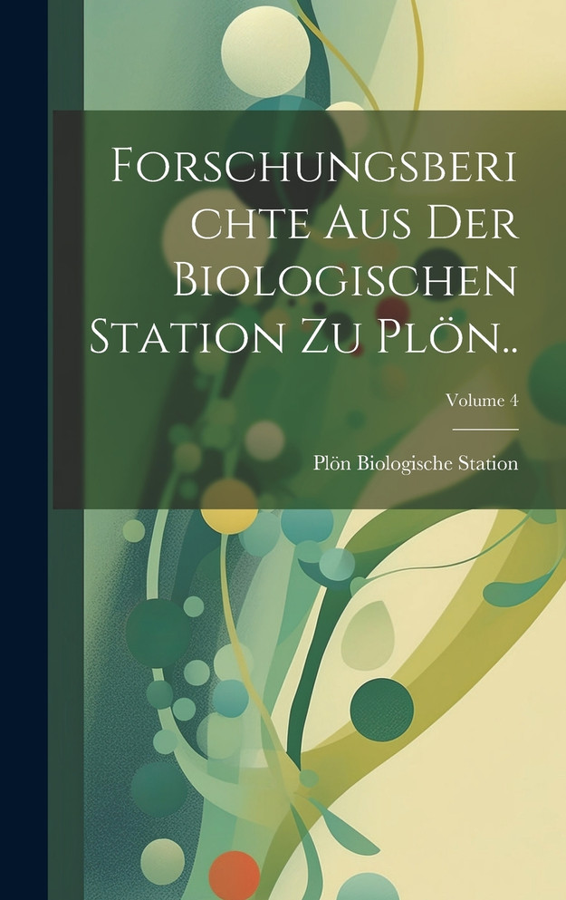 Forschungsberichte Aus Der Biologischen Station Zu Plön..; Volume 4
