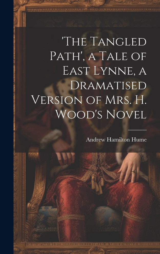 'the Tangled Path', a Tale of East Lynne, a Dramatised Version of Mrs. H. Wood's Novel