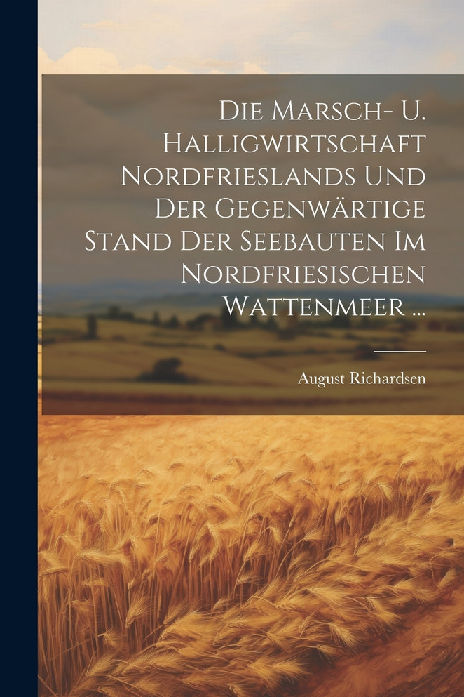 Die Marsch- U. Halligwirtschaft Nordfrieslands Und Der Gegenwärtige Stand Der Seebauten Im Nordfriesischen Wattenmeer ...