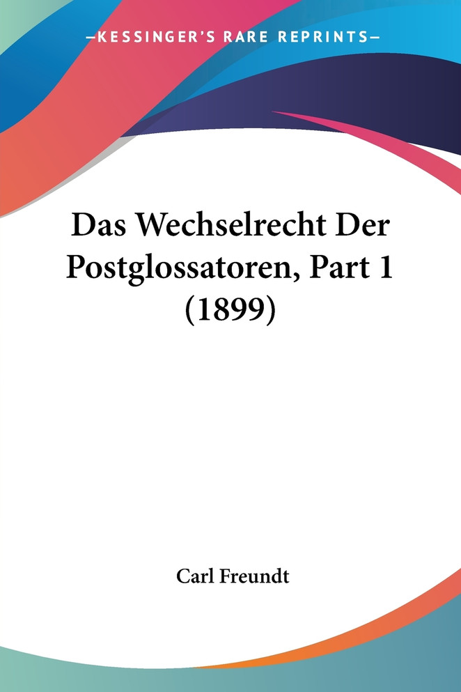 Das Wechselrecht Der Postglossatoren, Part 1 (1899)
