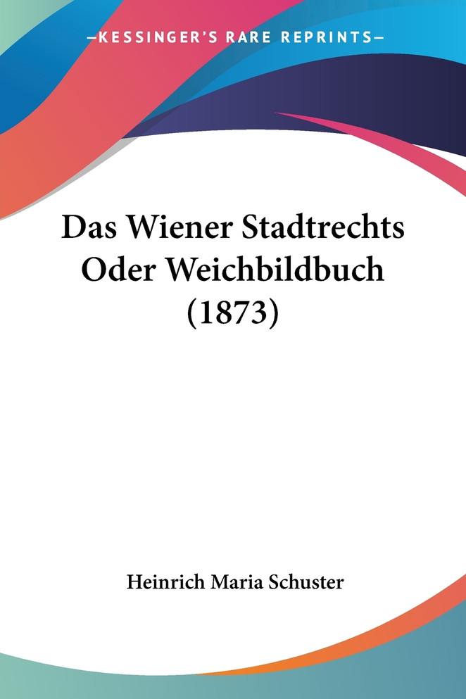 Das Wiener Stadtrechts Oder Weichbildbuch (1873)