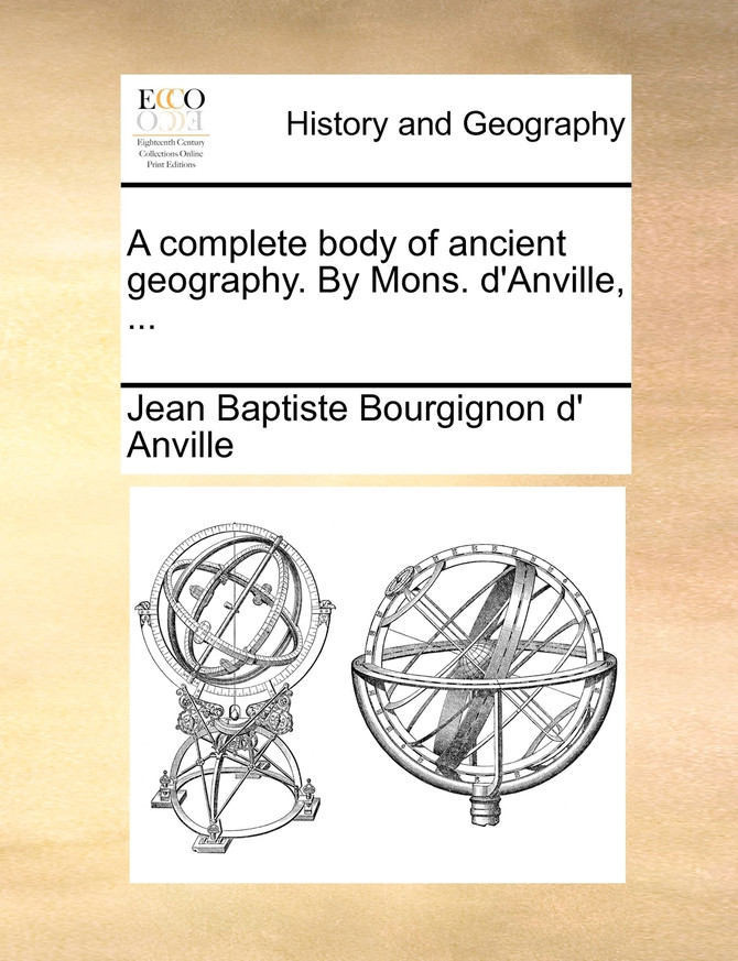 A complete body of ancient geography. By Mons. d'Anville, ...