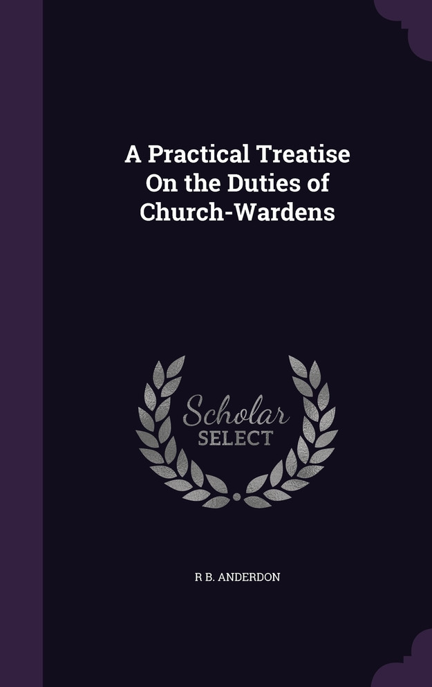 A Practical Treatise On the Duties of Church-Wardens