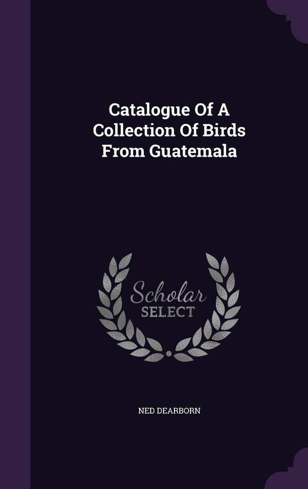 Catalogue Of A Collection Of Birds From Guatemala