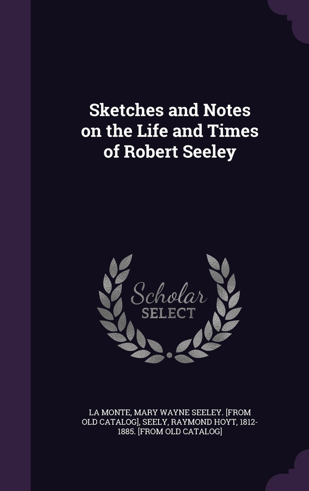Sketches and Notes on the Life and Times of Robert Seeley