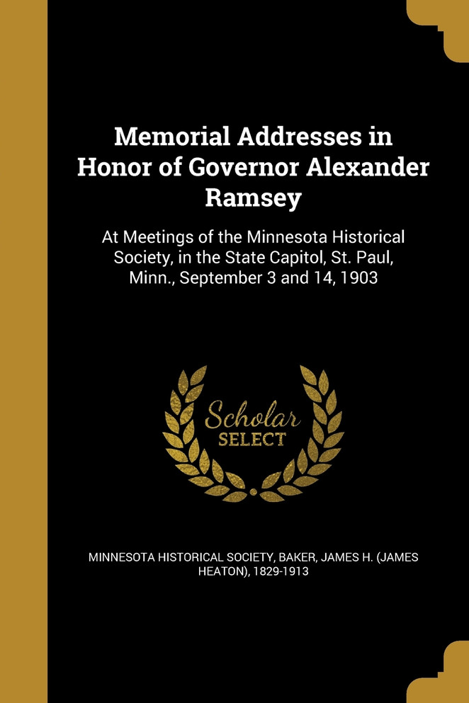 Memorial Addresses in Honor of Governor Alexander Ramsey
