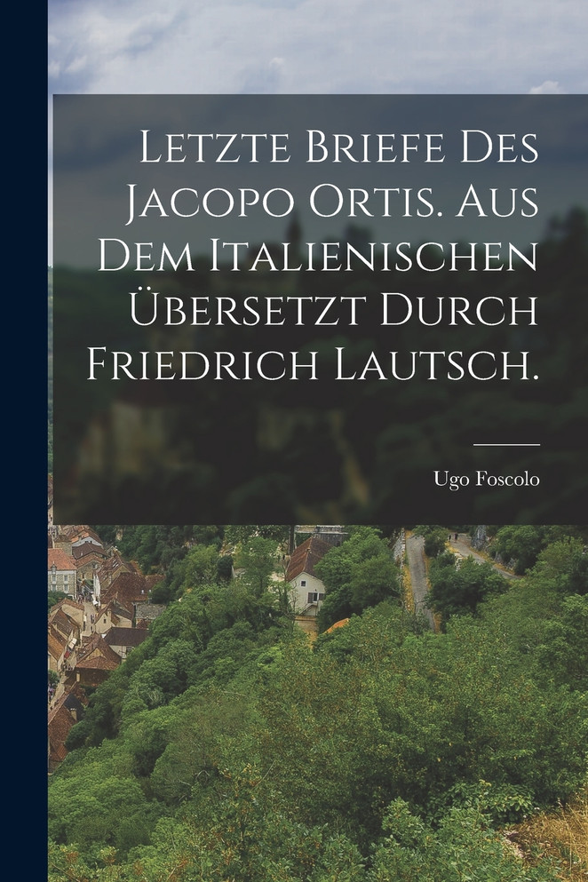 Letzte Briefe des Jacopo Ortis. Aus dem Italienischen übersetzt durch Friedrich Lautsch.