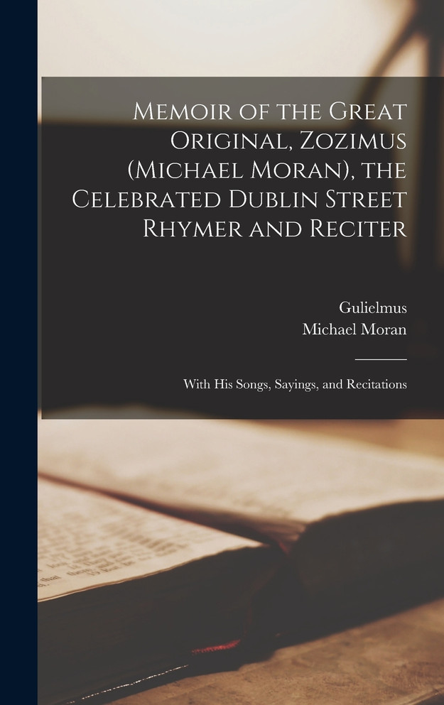 Memoir of the Great Original, Zozimus (Michael Moran), the Celebrated Dublin Street Rhymer and Reciter