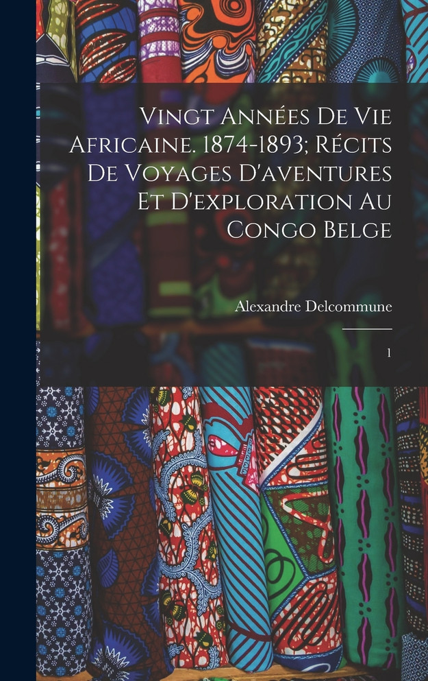 Vingt années de vie africaine. 1874-1893; récits de voyages d'aventures et d'exploration au Congo Belge