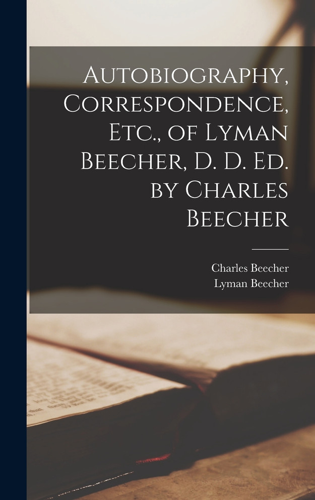 Autobiography, Correspondence, Etc., of Lyman Beecher, D. D. Ed. by Charles Beecher