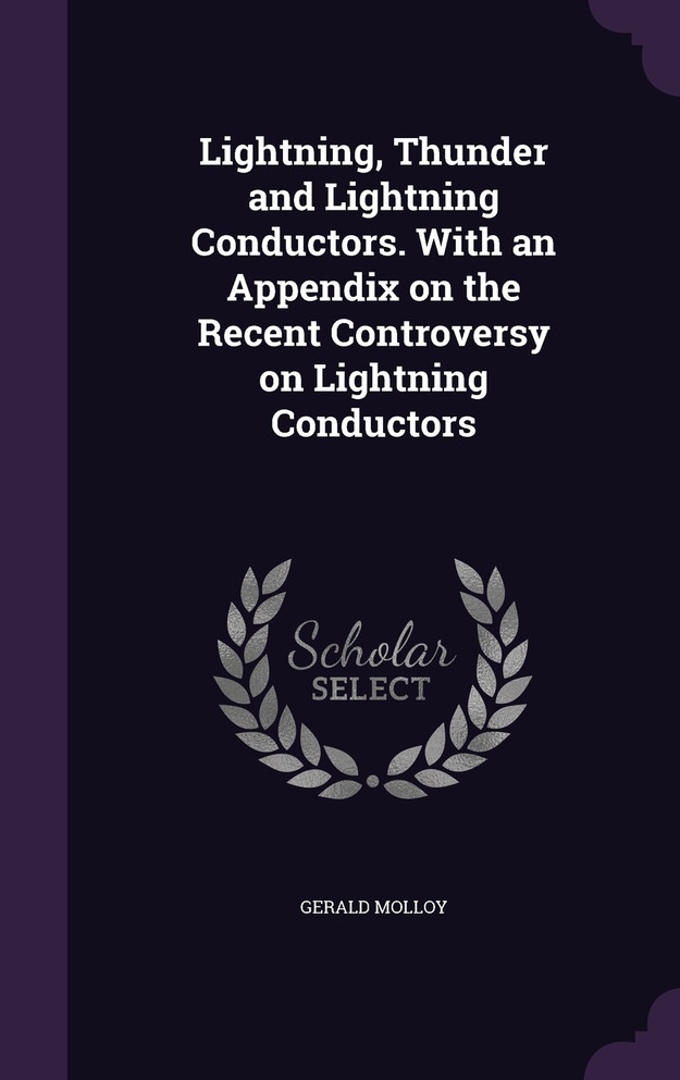 Lightning, Thunder and Lightning Conductors. With an Appendix on the Recent Controversy on Lightning Conductors