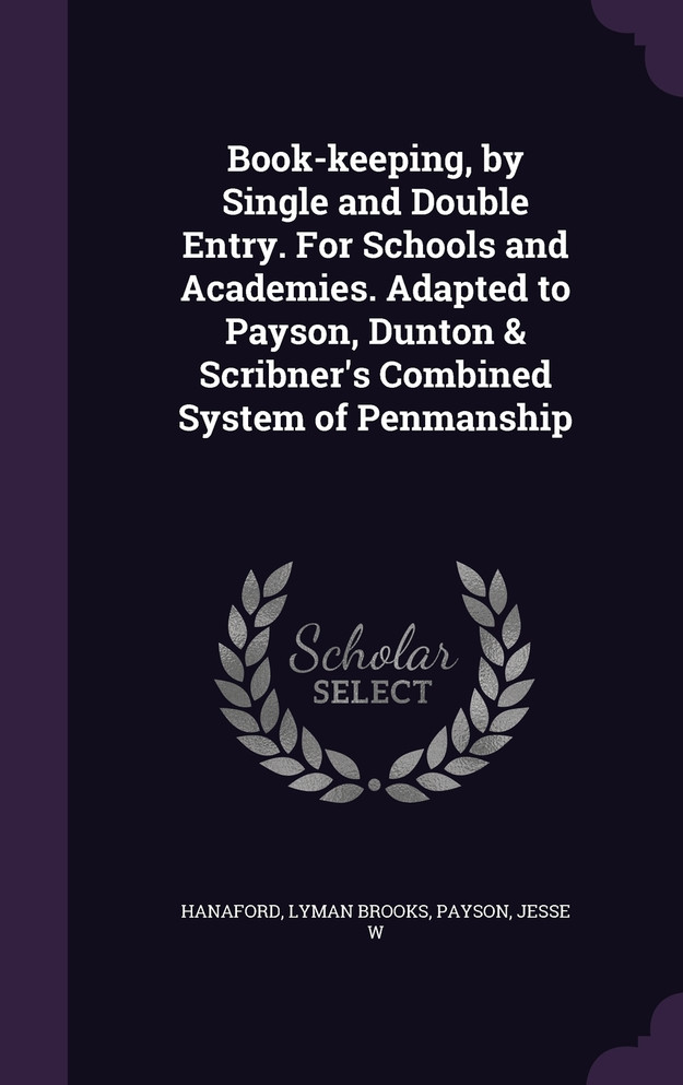 Book-keeping, by Single and Double Entry. For Schools and Academies. Adapted to Payson, Dunton & Scribner's Combined System of Penmanship