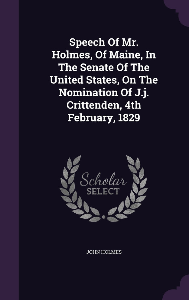 Speech Of Mr. Holmes, Of Maine, In The Senate Of The United States, On The Nomination Of J.j. Crittenden, 4th February, 1829