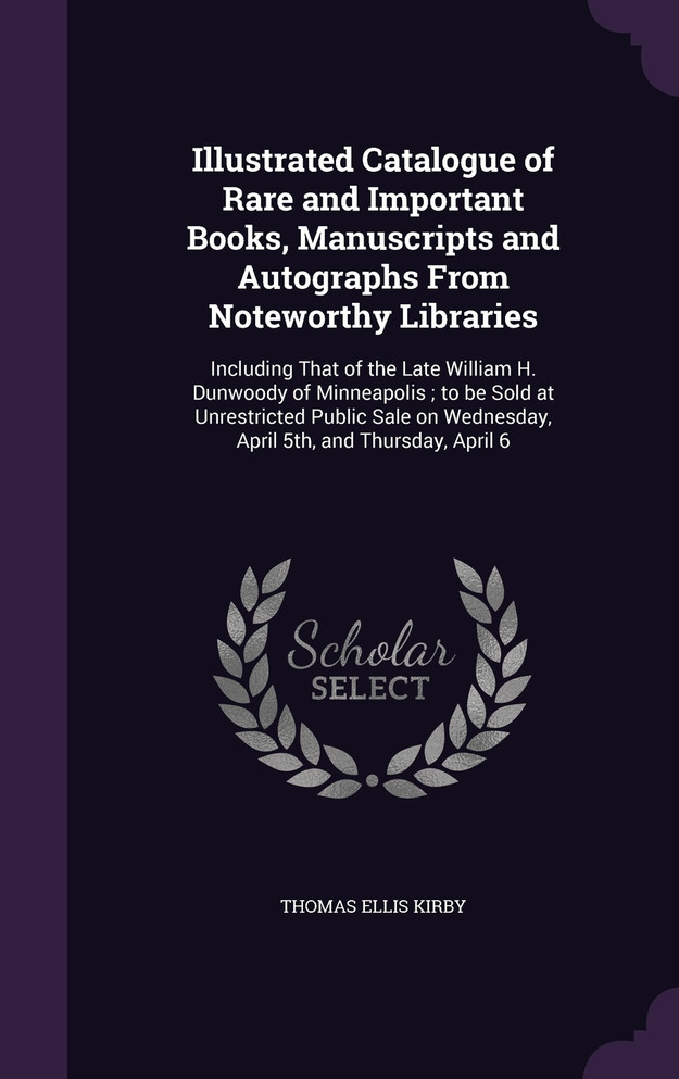 Illustrated Catalogue of Rare and Important Books, Manuscripts and Autographs From Noteworthy Libraries