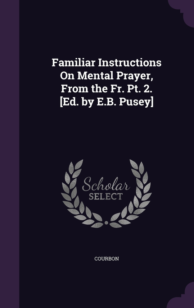 Familiar Instructions On Mental Prayer, From the Fr. Pt. 2. [Ed. by E.B. Pusey]
