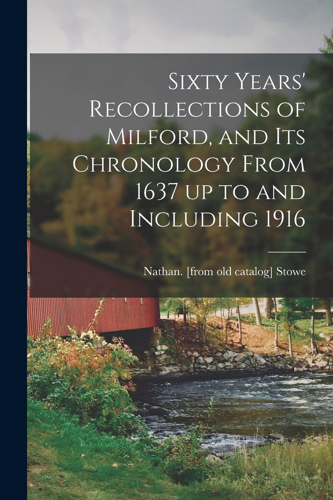 Sixty Years' Recollections of Milford, and its Chronology From 1637 up to and Including 1916