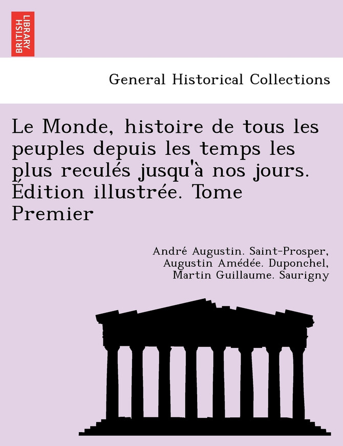 Le Monde, histoire de tous les peuples depuis les temps les plus reculés jusqu'à nos jours. Édition illustrée. Tome Premier