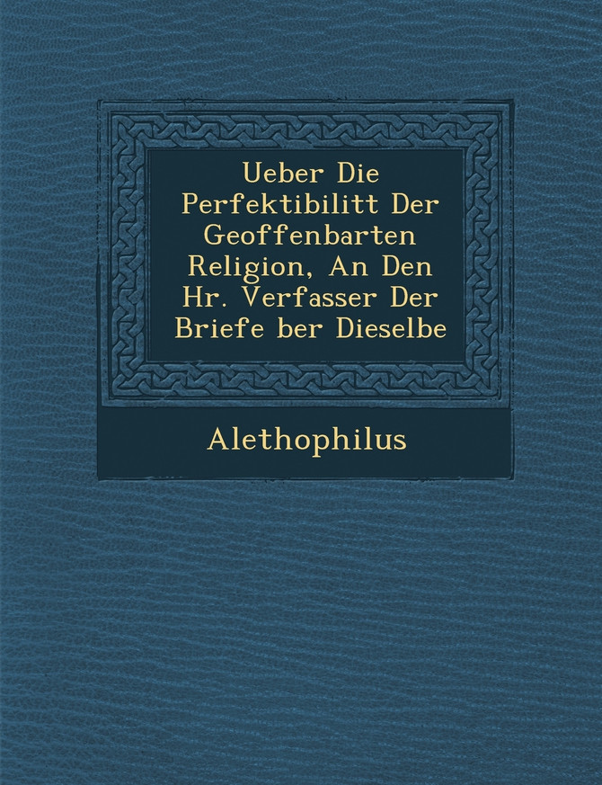 Ueber Die Perfektibilit T Der Geoffenbarten Religion, an Den HR. Verfasser Der Briefe Ber Dieselbe