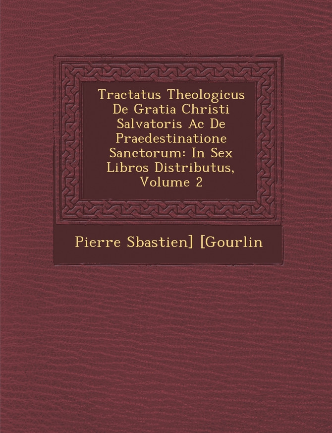 Tractatus Theologicus De Gratia Christi Salvatoris Ac De Praedestinatione Sanctorum