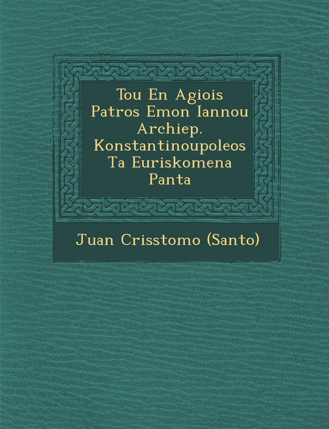 Tou En Agiois Patros Emon Iannou Archiep. Konstantinoupoleos Ta Euriskomena Panta