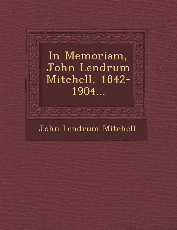 In Memoriam, John Lendrum Mitchell, 1842-1904...