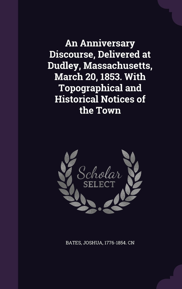 An Anniversary Discourse, Delivered at Dudley, Massachusetts, March 20, 1853. With Topographical and Historical Notices of the Town