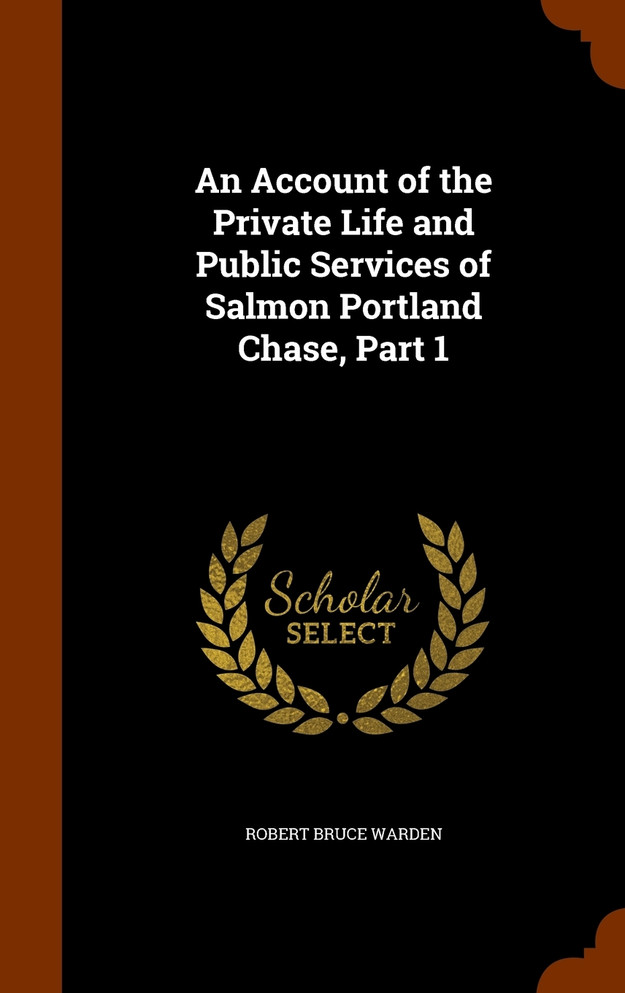 An Account of the Private Life and Public Services of Salmon Portland Chase, Part 1