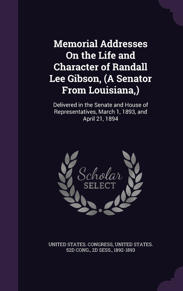 Memorial Addresses On the Life and Character of Randall Lee Gibson, (A Senator From Louisiana,)