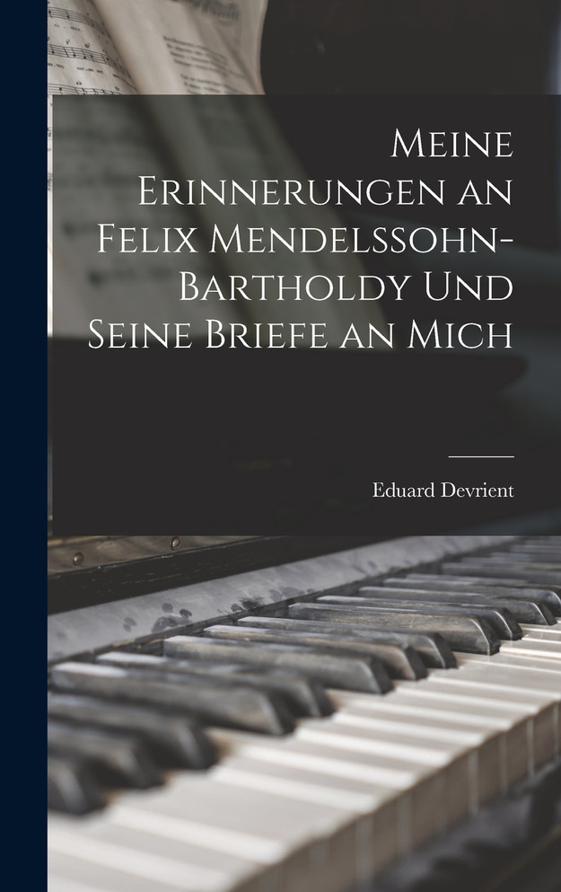 Meine Erinnerungen an Felix Mendelssohn-Bartholdy Und Seine Briefe an Mich