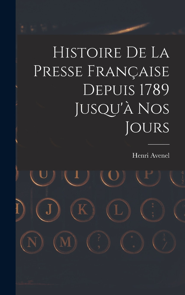 Histoire De La Presse Française Depuis 1789 Jusqu'à Nos Jours