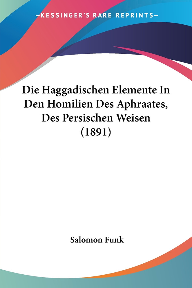 Die Haggadischen Elemente In Den Homilien Des Aphraates, Des Persischen Weisen (1891)
