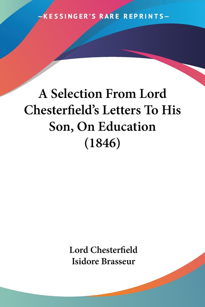 A Selection From Lord Chesterfield's Letters To His Son, On Education (1846)
