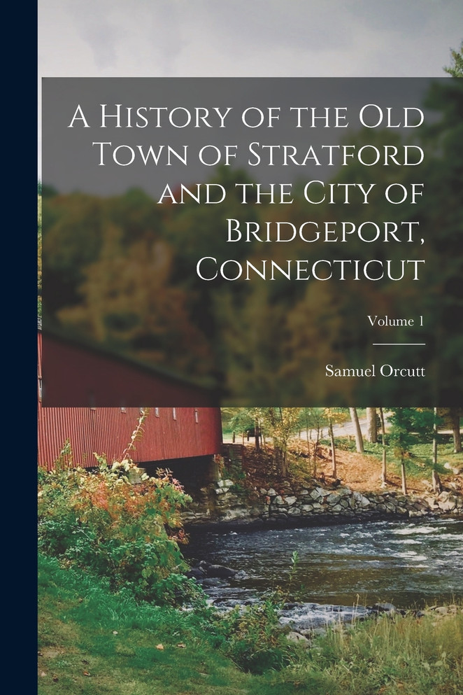 A History of the Old Town of Stratford and the City of Bridgeport, Connecticut; Volume 1