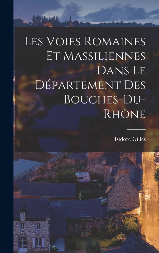 Les Voies Romaines et Massiliennes Dans le Département des Bouches-du-Rhône