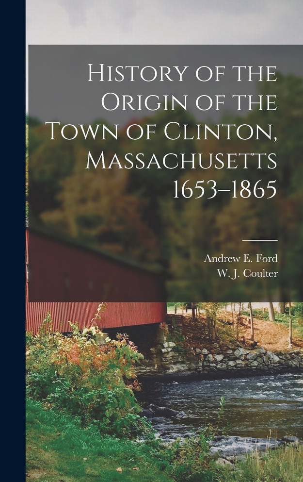 History of the Origin of the Town of Clinton, Massachusetts 1653–1865