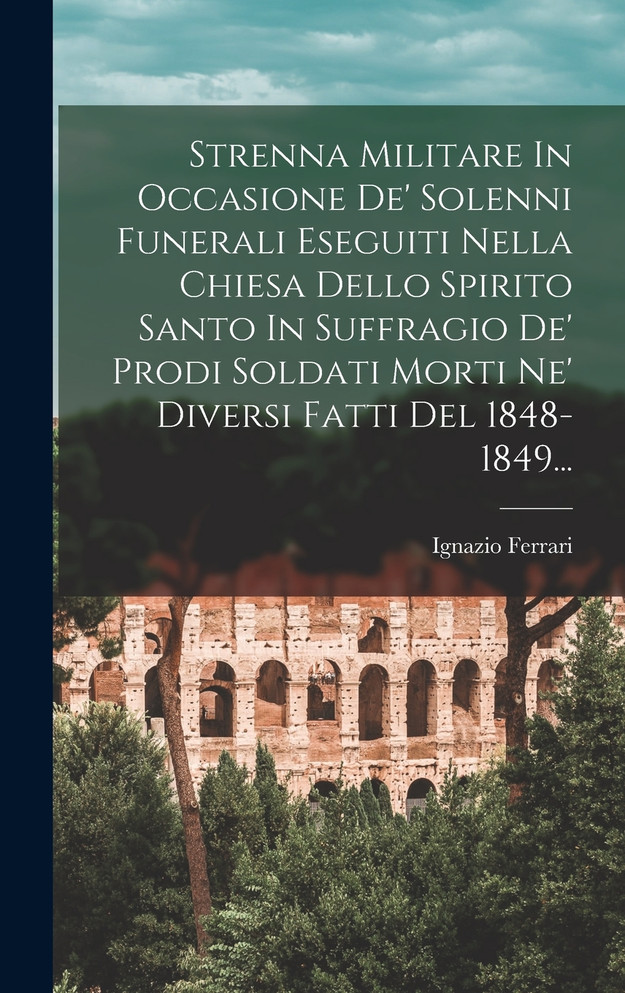Strenna Militare In Occasione De' Solenni Funerali Eseguiti Nella Chiesa Dello Spirito Santo In Suffragio De' Prodi Soldati Morti Ne' Diversi Fatti Del 1848-1849...