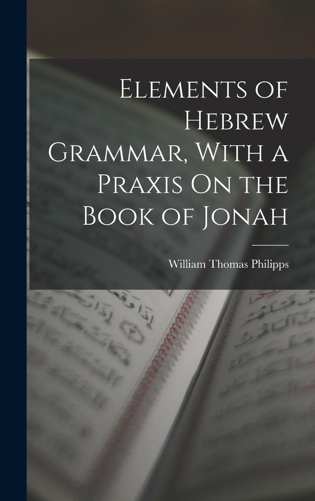 Elements of Hebrew Grammar, With a Praxis On the Book of Jonah