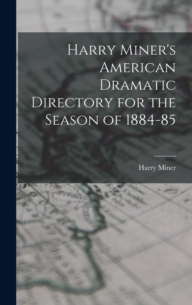 Harry Miner's American Dramatic Directory for the Season of 1884-85